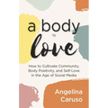 A Body to Love: Cultivate Community, Body Positivity, and Self-Love in the Age of Social Media (Dealing With Body Image Issues)