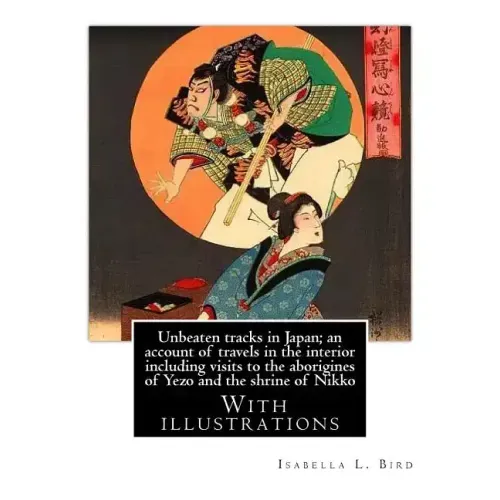Unbeaten tracks in Japan; an account of travels in the interior including visits to the aborigines of Yezo and the shrine of Nikko: By: Isabella L.(Lu