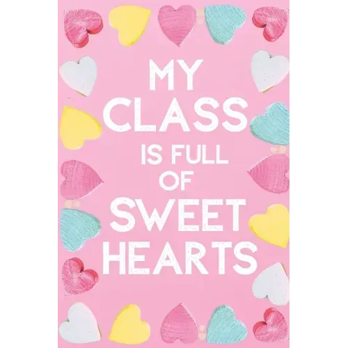 My Class Is Full Of Sweet Hearts: Valentines Day Teacher Gift for Teachers, Teacher Assistant, Daycare Worker, Nursery Worker, Nanny.