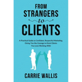 From Strangers to Clients: A practical Guide to Confident, Respectful Marketing, Giving You the Courage to Enrol Clients You Love Working With