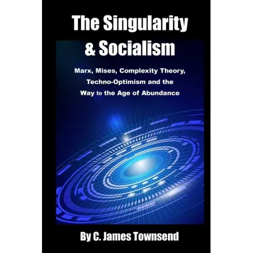 The Singularity and Socialism: Marx, Mises, Complexity Theory, Techno-Optimism and the Way to the Age of Abundance