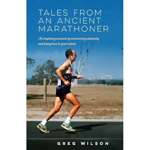 Tales from an Ancient Marathoner: An inspiring account of overcoming adversity and being true to your talent