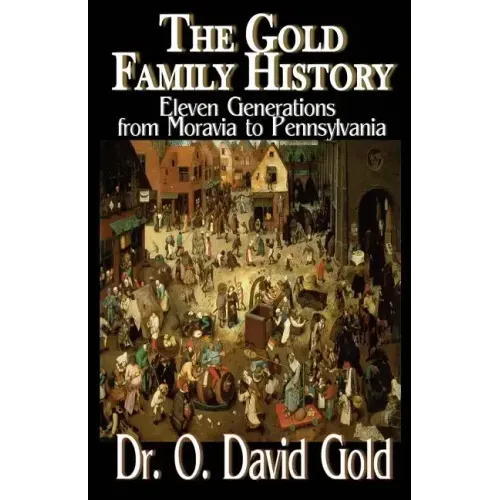 The Gold Family History: Eleven Generations from Moravia to Pennsylvania