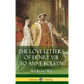 The Love Letters of Henry VIII to Anne Boleyn With Notes
