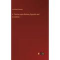 A Treatise upon Railway Signalds and Accidents