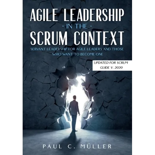 Agile Leadership in the Scrum context (Updated for Scrum Guide V. 2020): Servant Leadership for Agile Leaders and those who want to become one.