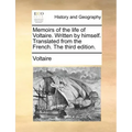 Memoirs of the Life of Voltaire. Written by Himself. Translated from the French. the Third Edition.