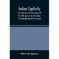 Indian Captivity: A True Narrative Of The Capture Of Rev. O.M. Spencer, By The Indians: In The Neighborhood Of Cincinnati
