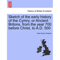 Sketch of the Early History of the Cymry, or Ancient Britons, from the Year 700 Before Christ, to A.D. 500