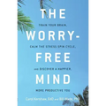 The Worry-Free Mind: Train Your Brain, Calm the Stress Spin Cycle, and Discover a Happier, More Productive You