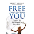 Free Looks Good on You: Healing the Soul Wounds of Toxic Love