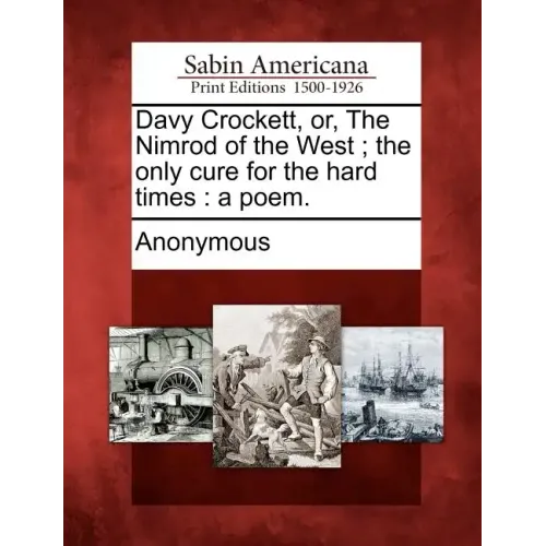 Davy Crockett, Or, the Nimrod of the West; The Only Cure for the Hard Times: A Poem.