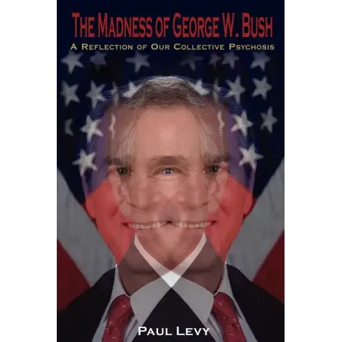 The Madness of George W. Bush: A Reflection of Our Collective Psychosis