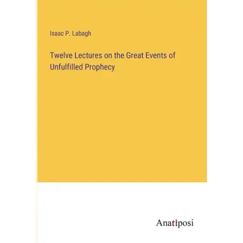Twelve Lectures on the Great Events of Unfulfilled Prophecy