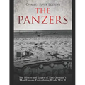 The Panzers: The History and Legacy of Nazi Germany's Most Famous Tanks during World War II