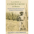 The Logic of Compromise in Mexico: How the Countryside Was Key to the Emergence of Authoritarianism