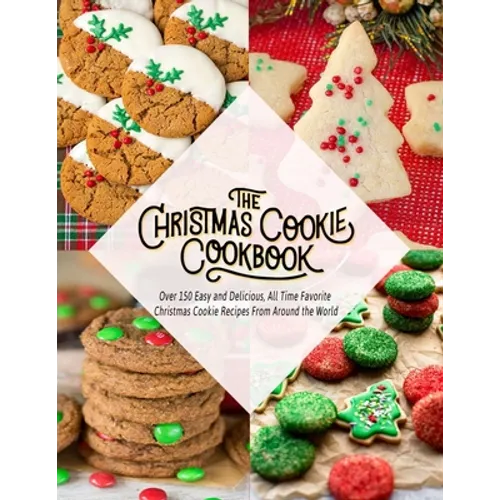 The Christmas Cookie Cookbook: Over 150 Easy and Delicious, All time Favorite Christmas Cookie Recipes From Around the World