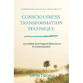 Consciousness Transformation Technique: Incredible And Magical Adventures In Consciousness