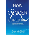 How Cancer Cured Me: Experiencing the healing of brokenness and disease