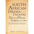 South African Drama and Theatre from Pre-colonial Times to the 1990s: An Alternative Reading