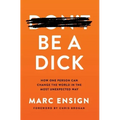 Be a Dick: How One Person Can Change the World in the Most Unexpected Way
