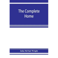 The complete home: an encyclopædia of domestic life and affairs. The household in its foundation, order, economy Beauty, Healthfulness, E