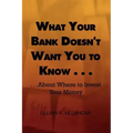 What Your Bank Doesn't Want You to Know . . .: . . .about Where to Invest Your Money
