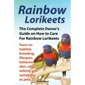 Rainbow Lorikeets, The Complete Owner's Guide on How to Care For Rainbow Lorikeets, Facts on habitat, breeding, lifespan, behavior, diet, cages, talki