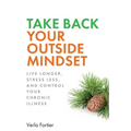 Take Back Your Outside Mindset: Live Longer, Stress Less, and Control Your Chronic Illness