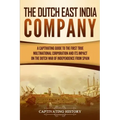The Dutch East India Company: A Captivating Guide to the First True Multinational Corporation and Its Impact on the Dutch War of Independence from Spa