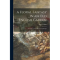 A Floral Fantasy in an Old English Garden: Set Forth in Verses & Coloured Designs