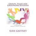 Groups, Teams and Groupwork Revisited: A Theory, Methodology and Practice for the 21st Century