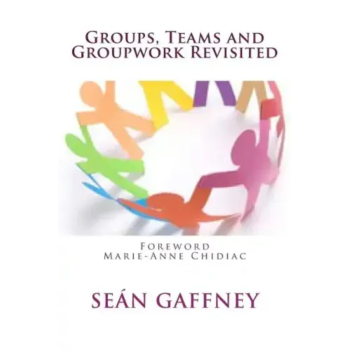 Groups, Teams and Groupwork Revisited: A Theory, Methodology and Practice for the 21st Century