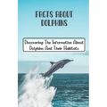 Facts About Dolphins: Discovering The Information About Dolphins And Their Habitats: How Many Species Dolphins Are