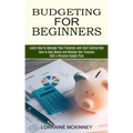 Budgeting for Beginners: How to Save Money and Manage Your Finances With a Personal Budget Plan (Learn How to Manage Your Finances and Start Saving No