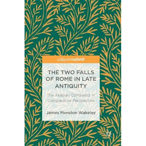 The Two Falls of Rome in Late Antiquity: The Arabian Conquests in Comparative Perspective