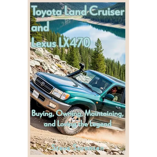 Toyota Land Cruiser and Lexus LX470: Buying, Owning, Maintaining, and Loving the Legend