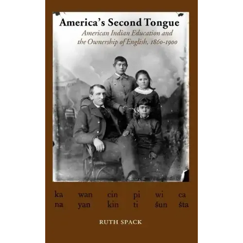 America's Second Tongue: American Indian Education and the Ownership of English, 1860-1900