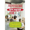 Professional Speakers Job: How To Become A Professional Public Speaker: The Gift Of Public Speaking