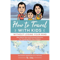 How To Travel With Kids (Without Losing Your Mind): Real World Tips and Practical Solutions for Traveling with Your Children