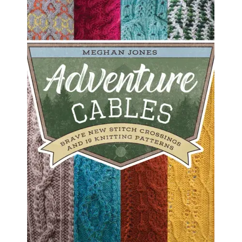 Adventure Cables: Brave New Stitch Crossings and 19 Knitting Patterns