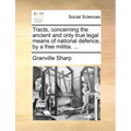 Tracts, Concerning the Ancient and Only True Legal Means of National Defence, by a Free Militia. ...