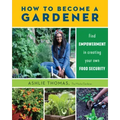 How to Become a Gardener: Find Empowerment in Creating Your Own Food Security