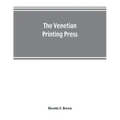 The Venetian printing press. An historical study based upon documents for the most part hitherto unpublished