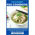 The Ultimate Pho Cookbook: An Essential Guide With Quick, Nourishing And Healthy Pho Recipes For Preparating Authentic Vietnamese Meal