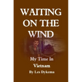 Waiting on the Wind: My Time In Vietnam, by Les Dykema