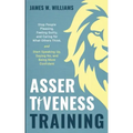 Assertiveness Training: Stop People Pleasing, Feeling Guilty, and Caring for What Others Think, and Start Speaking Up, Saying No, and Being Mo