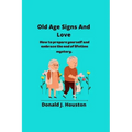 Old Age Signs And Love: How to prepare yourself and embrace the end of lifetime mystery.