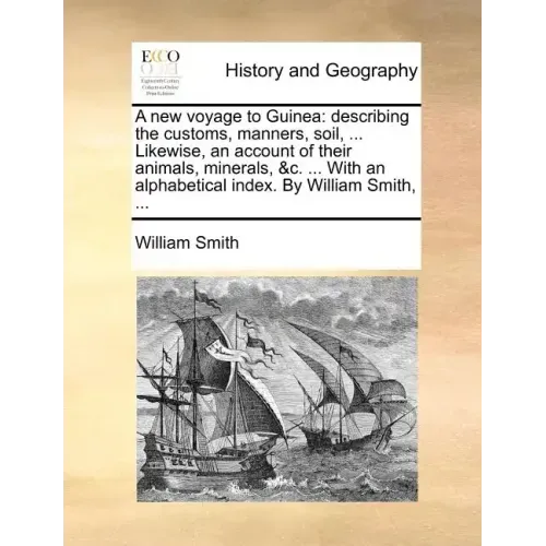A new voyage to Guinea: describing the customs, manners, soil, ... Likewise, an account of their animals, minerals, &c. ... With an alphabetical index