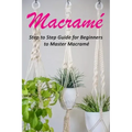 Macramé: Step to Step Guide for Beginners to Master Macramé